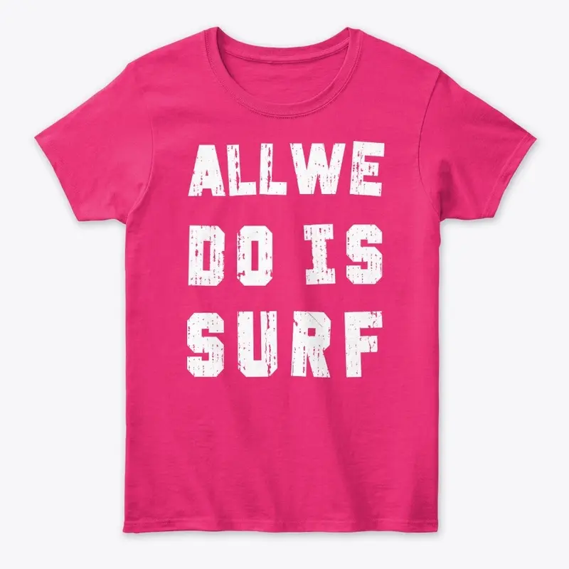 All We Do Is Surf Women T-shirt